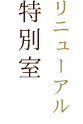 リニューアル 特別室